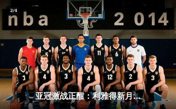 亚冠激战正酣：利雅得新月绝杀晋级，篮球与九球赛事同步升温 - 2