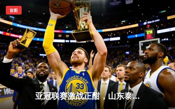 亚冠联赛激战正酣，山东泰山主场逆转晋级，篮球与九球赛场同样精彩纷呈