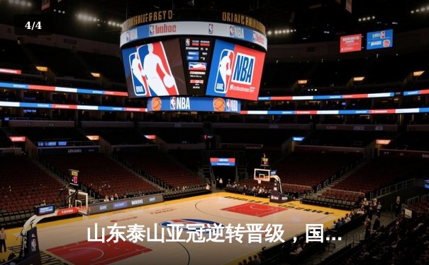 山东泰山亚冠逆转晋级，国内篮球与九球赛事精彩纷呈 - 4