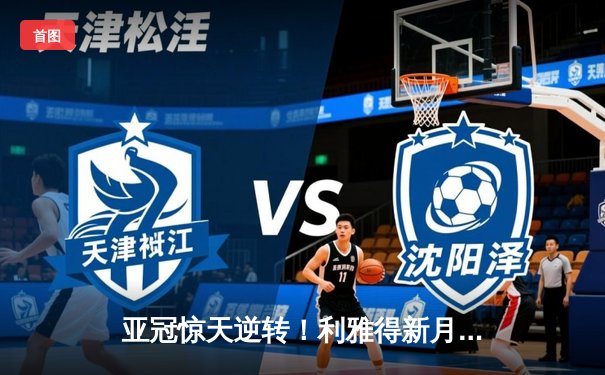 亚冠惊天逆转！利雅得新月加时鏖战淘汰艾因，米特罗维奇戴帽救主