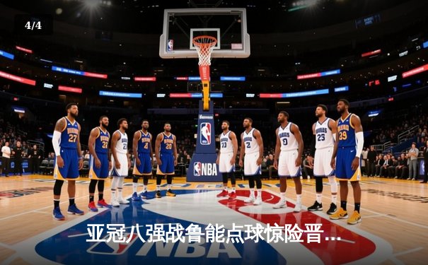 亚冠八强战鲁能点球惊险晋级 篮球APP同日直播NBA东西部榜首大战 - 4