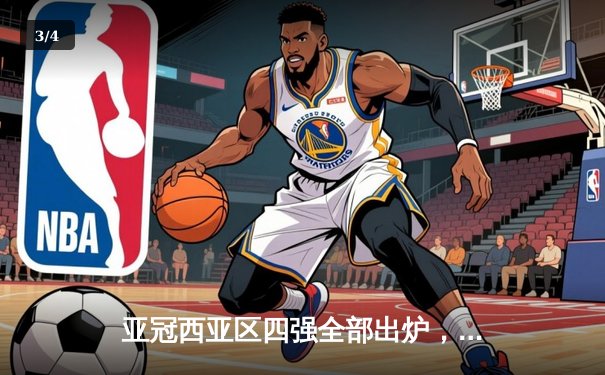 亚冠西亚区四强全部出炉，利雅得新月强势晋级剑指冠军 - 3