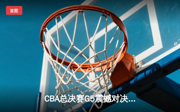 CBA总决赛G5震撼对决：辽宁本钢加时险胜广东宏远，成功卫冕总冠军
