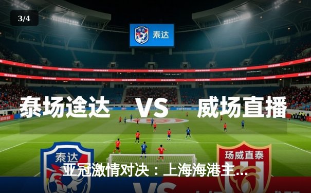 亚冠激情对决：上海海港主场3:2力克全北现代，武磊梅开二度闪耀全场 - 3